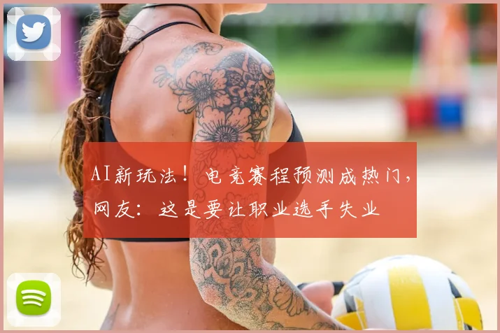 AI新玩法！电竞赛程预测成热门，网友：这是要让职业选手失业