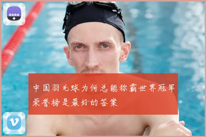 中国羽毛球为何总能称霸世界冠军荣誉榜是最好的答案
