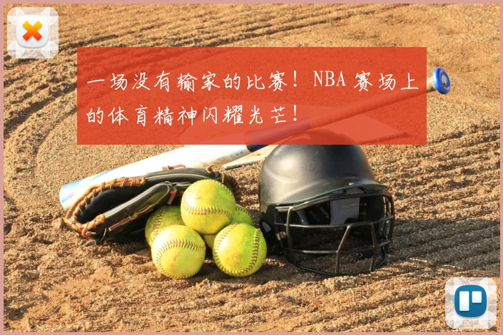 一场没有输家的比赛！NBA 赛场上的体育精神闪耀光芒！